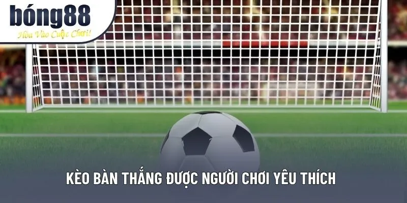 Kèo bàn thắng được người chơi yêu thích
