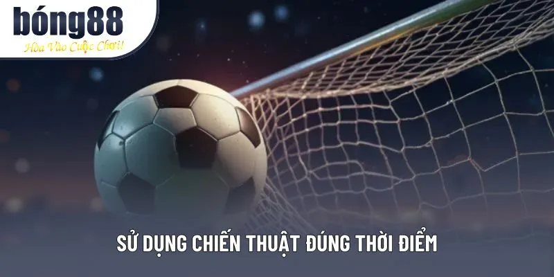 Sử dụng chiến thuật đúng thời điểm