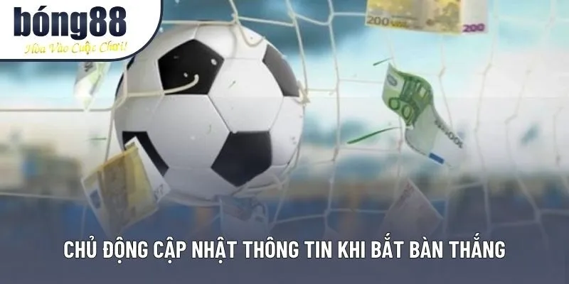 Chủ động cập nhật thông tin khi bắt bàn thắng