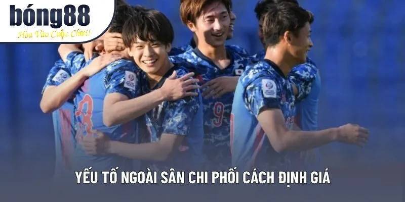 Yếu tố ngoài sân chi phối cách định giá